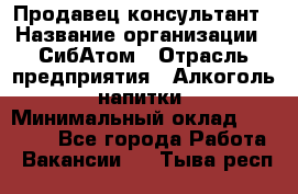 Продавец-консультант › Название организации ­ СибАтом › Отрасль предприятия ­ Алкоголь, напитки › Минимальный оклад ­ 20 000 - Все города Работа » Вакансии   . Тыва респ.